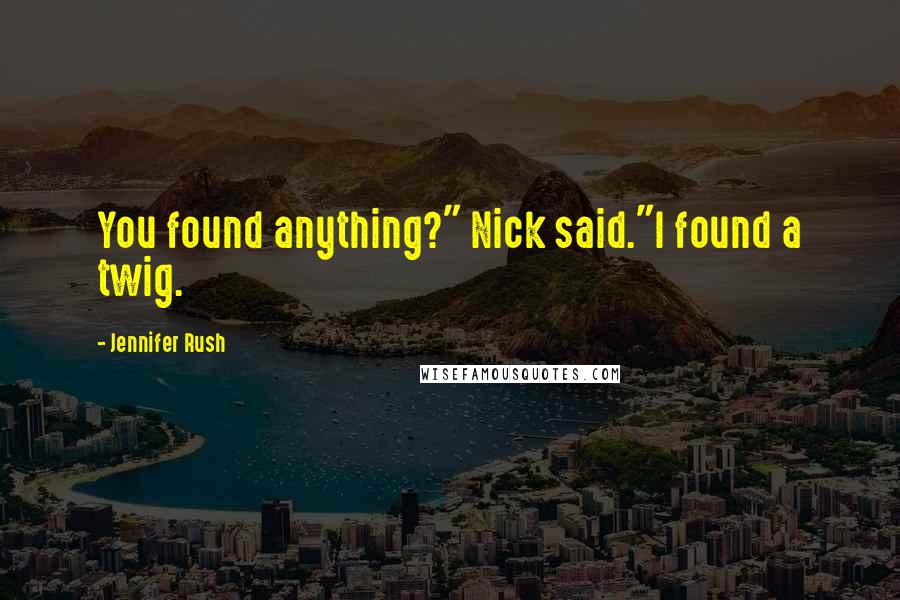 Jennifer Rush Quotes: You found anything?" Nick said."I found a twig.