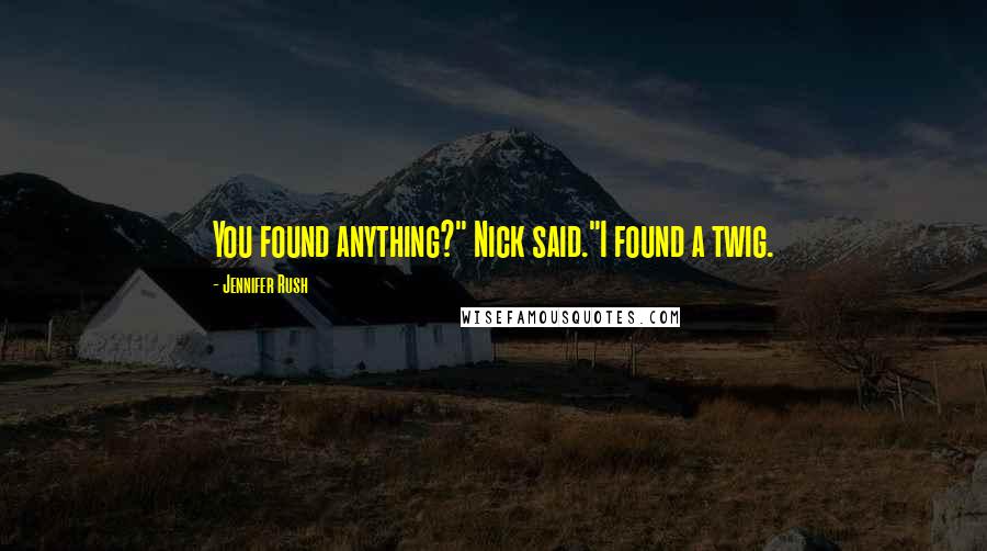 Jennifer Rush Quotes: You found anything?" Nick said."I found a twig.