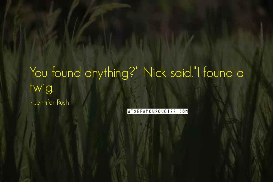 Jennifer Rush Quotes: You found anything?" Nick said."I found a twig.