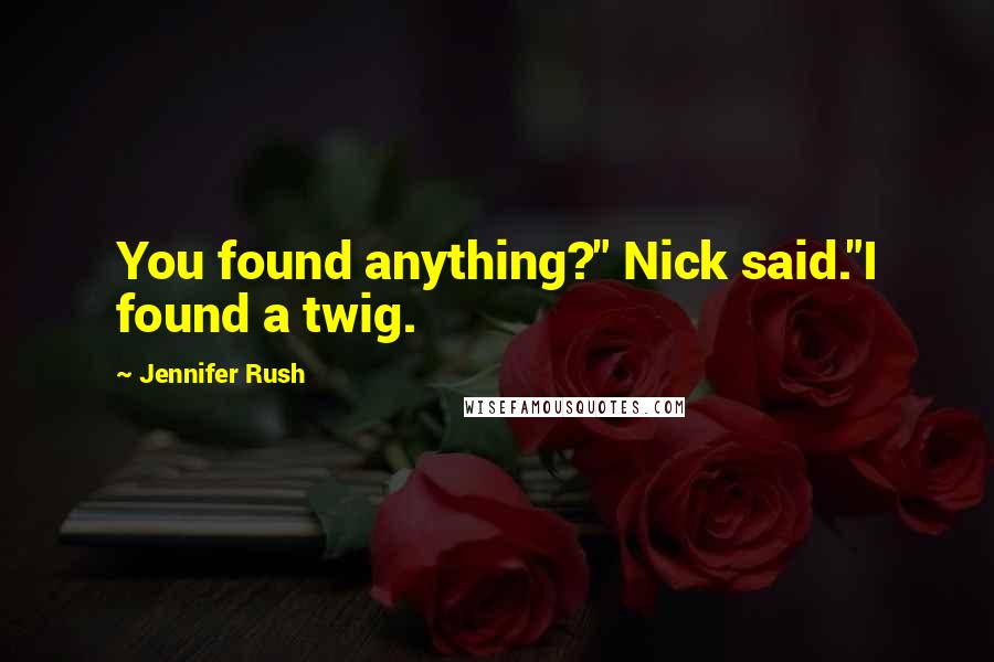 Jennifer Rush Quotes: You found anything?" Nick said."I found a twig.