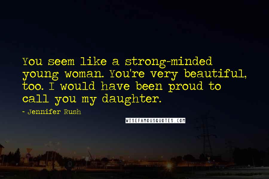 Jennifer Rush Quotes: You seem like a strong-minded young woman. You're very beautiful, too. I would have been proud to call you my daughter.