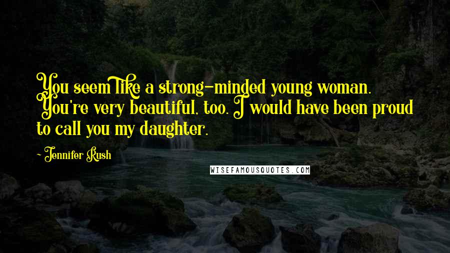 Jennifer Rush Quotes: You seem like a strong-minded young woman. You're very beautiful, too. I would have been proud to call you my daughter.
