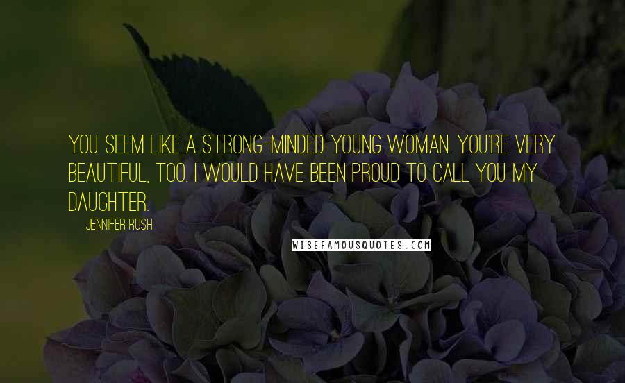 Jennifer Rush Quotes: You seem like a strong-minded young woman. You're very beautiful, too. I would have been proud to call you my daughter.