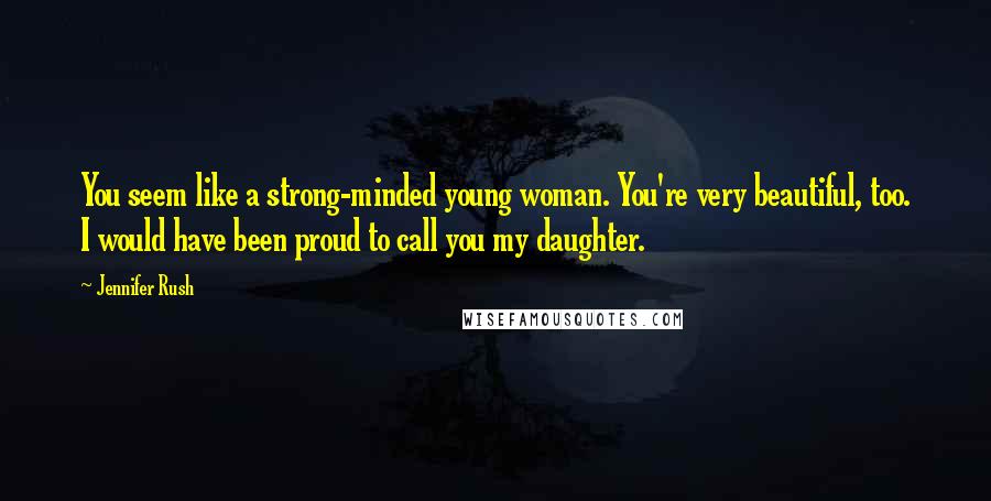 Jennifer Rush Quotes: You seem like a strong-minded young woman. You're very beautiful, too. I would have been proud to call you my daughter.