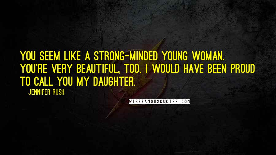 Jennifer Rush Quotes: You seem like a strong-minded young woman. You're very beautiful, too. I would have been proud to call you my daughter.