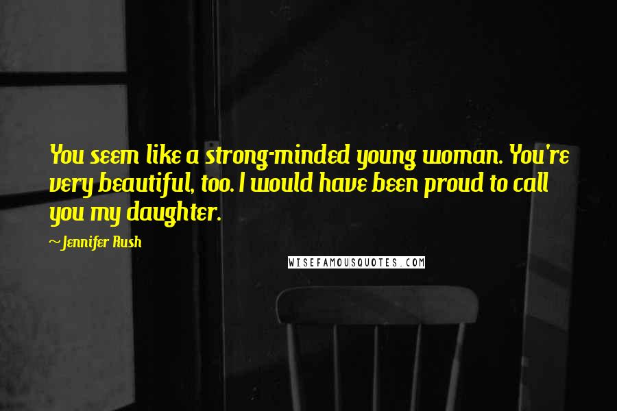 Jennifer Rush Quotes: You seem like a strong-minded young woman. You're very beautiful, too. I would have been proud to call you my daughter.