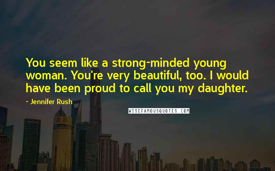 Jennifer Rush Quotes: You seem like a strong-minded young woman. You're very beautiful, too. I would have been proud to call you my daughter.