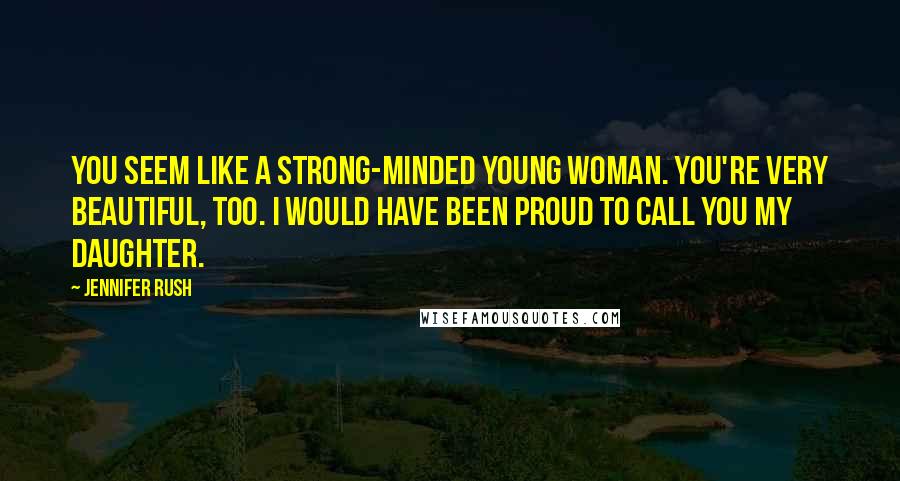 Jennifer Rush Quotes: You seem like a strong-minded young woman. You're very beautiful, too. I would have been proud to call you my daughter.