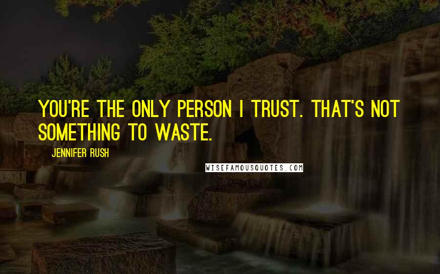 Jennifer Rush Quotes: You're the only person I trust. That's not something to waste.