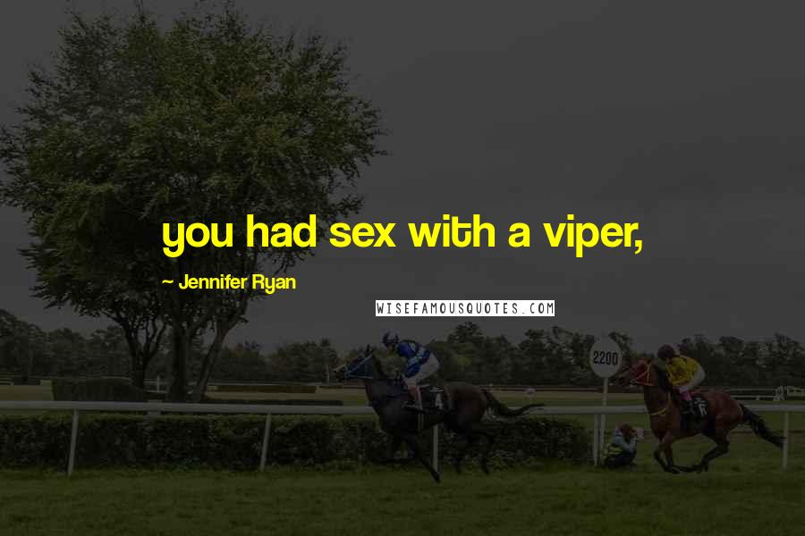 Jennifer Ryan Quotes: you had sex with a viper,