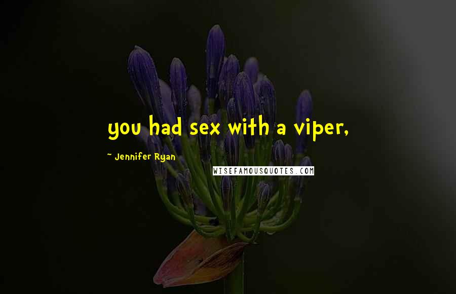 Jennifer Ryan Quotes: you had sex with a viper,