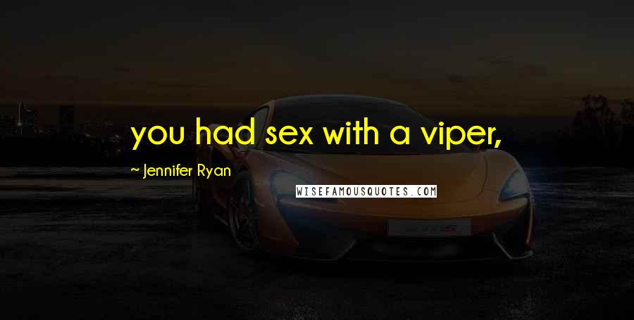 Jennifer Ryan Quotes: you had sex with a viper,