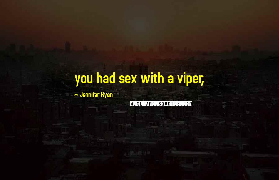 Jennifer Ryan Quotes: you had sex with a viper,
