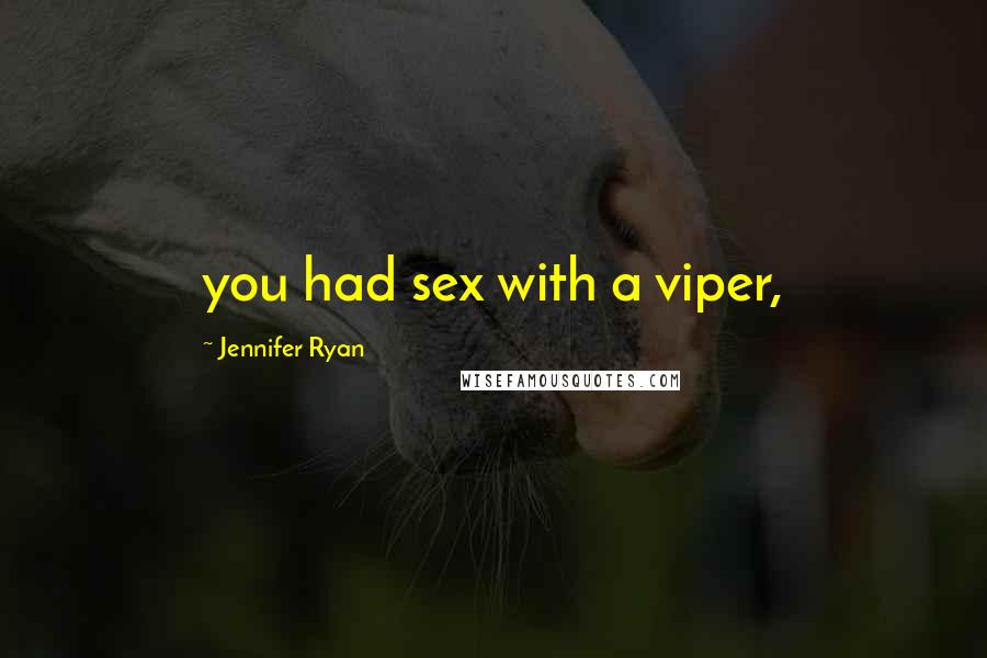 Jennifer Ryan Quotes: you had sex with a viper,