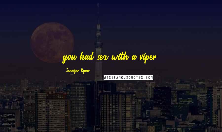 Jennifer Ryan Quotes: you had sex with a viper,