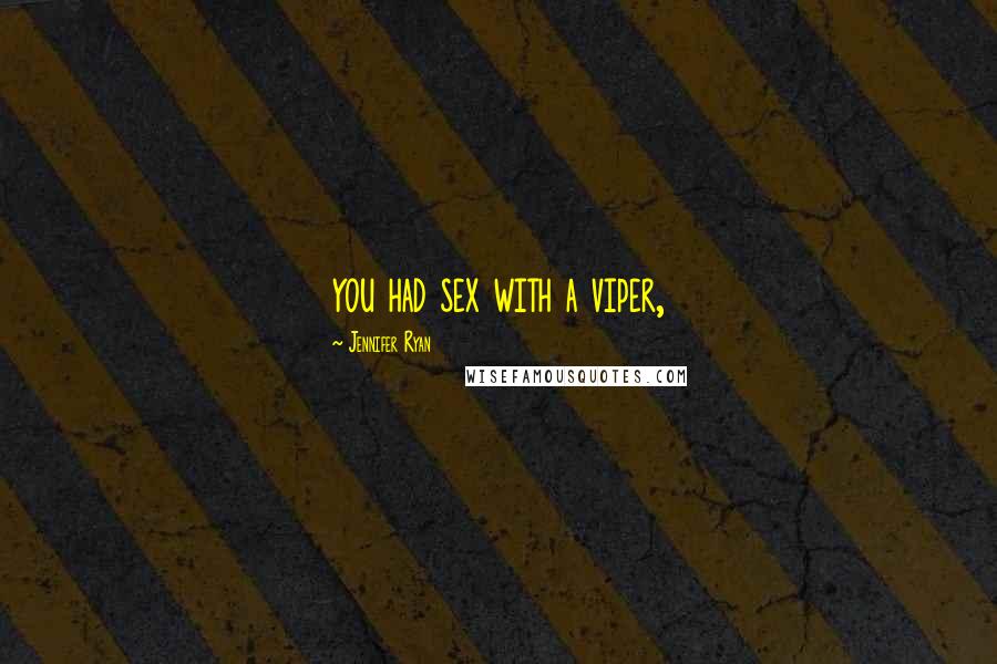 Jennifer Ryan Quotes: you had sex with a viper,