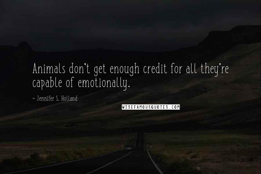 Jennifer S. Holland Quotes: Animals don't get enough credit for all they're capable of emotionally.