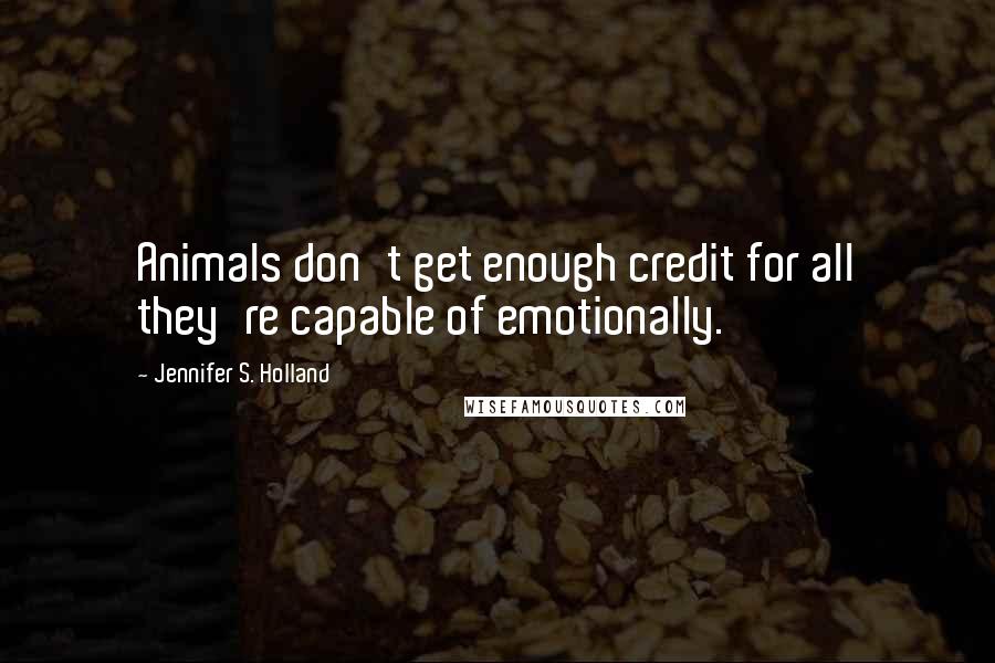 Jennifer S. Holland Quotes: Animals don't get enough credit for all they're capable of emotionally.