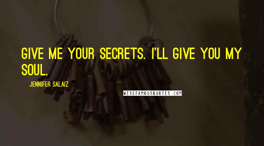 Jennifer Salaiz Quotes: Give me your secrets. I'll give you my soul.