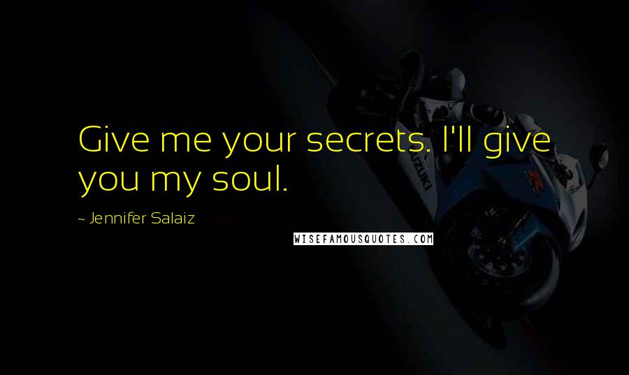 Jennifer Salaiz Quotes: Give me your secrets. I'll give you my soul.