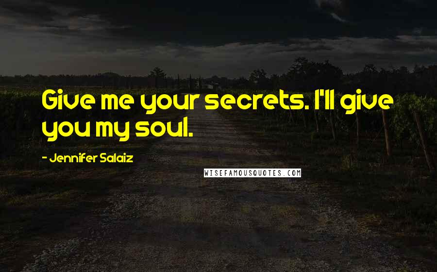 Jennifer Salaiz Quotes: Give me your secrets. I'll give you my soul.