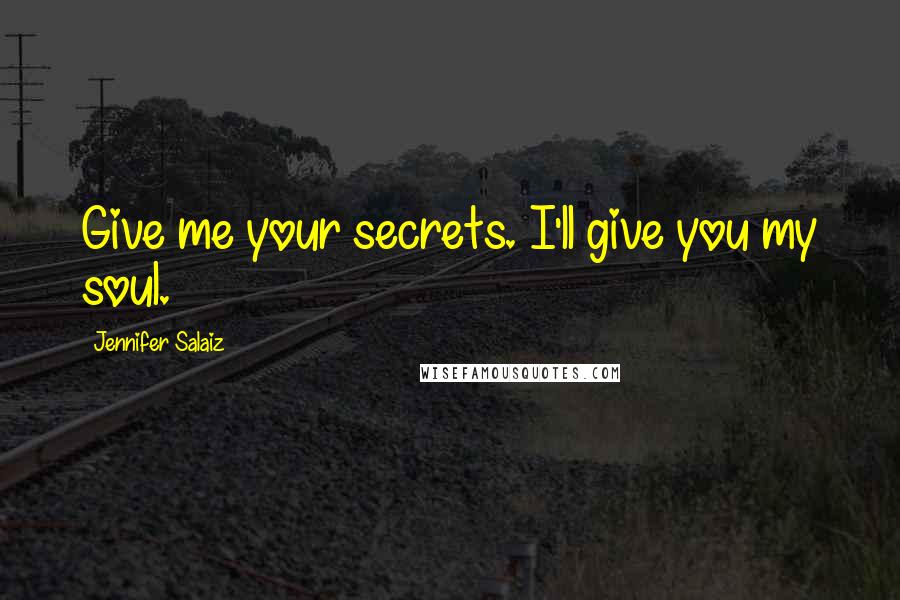 Jennifer Salaiz Quotes: Give me your secrets. I'll give you my soul.