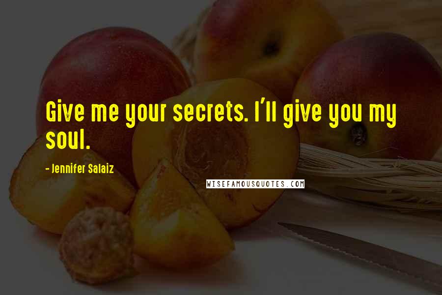 Jennifer Salaiz Quotes: Give me your secrets. I'll give you my soul.