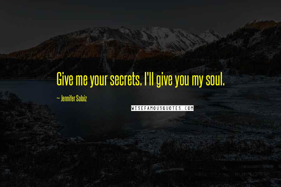 Jennifer Salaiz Quotes: Give me your secrets. I'll give you my soul.