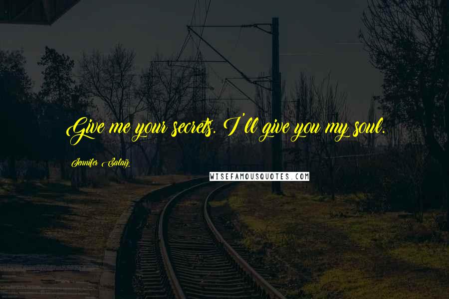 Jennifer Salaiz Quotes: Give me your secrets. I'll give you my soul.