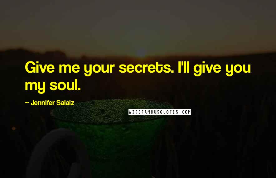 Jennifer Salaiz Quotes: Give me your secrets. I'll give you my soul.