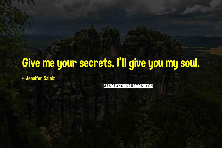 Jennifer Salaiz Quotes: Give me your secrets. I'll give you my soul.