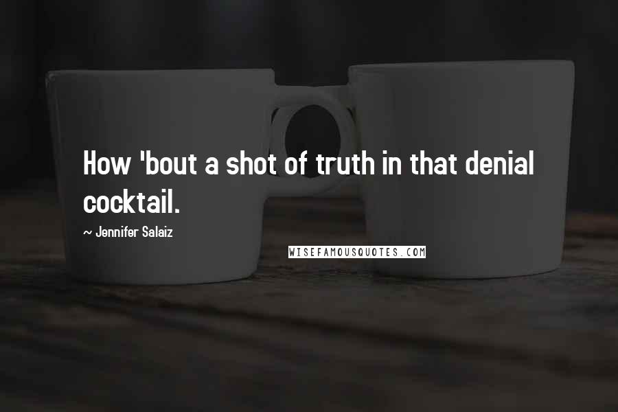 Jennifer Salaiz Quotes: How 'bout a shot of truth in that denial cocktail.