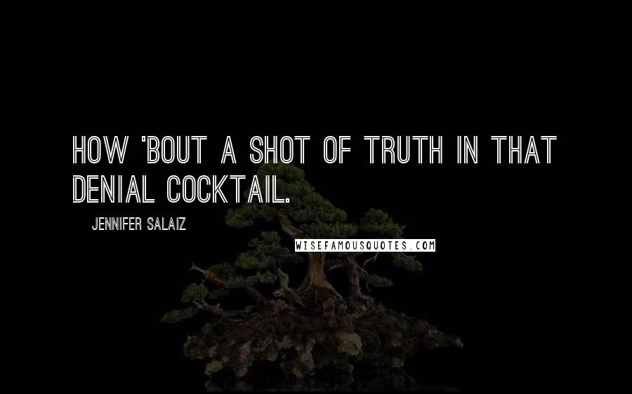 Jennifer Salaiz Quotes: How 'bout a shot of truth in that denial cocktail.