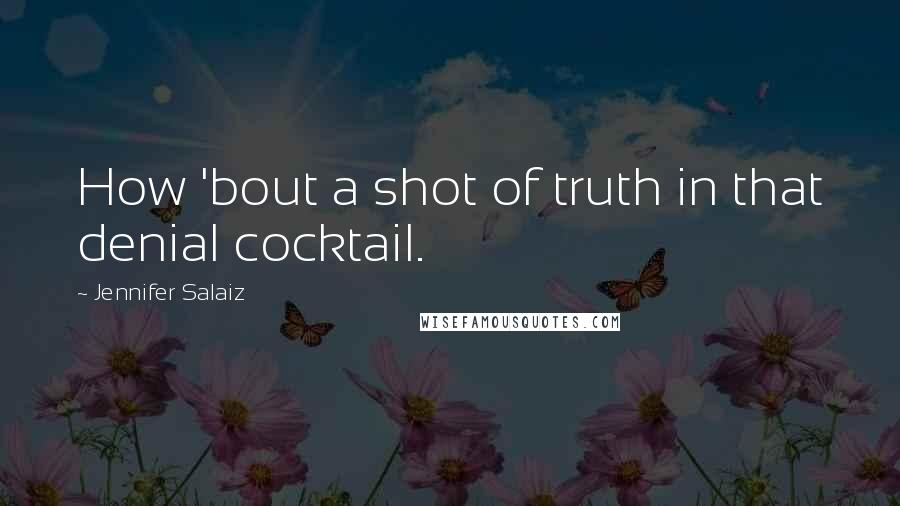 Jennifer Salaiz Quotes: How 'bout a shot of truth in that denial cocktail.