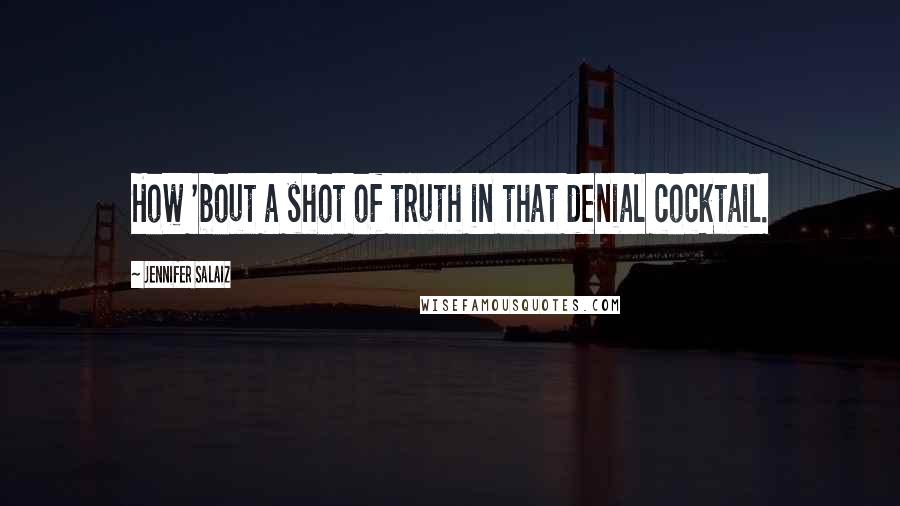 Jennifer Salaiz Quotes: How 'bout a shot of truth in that denial cocktail.