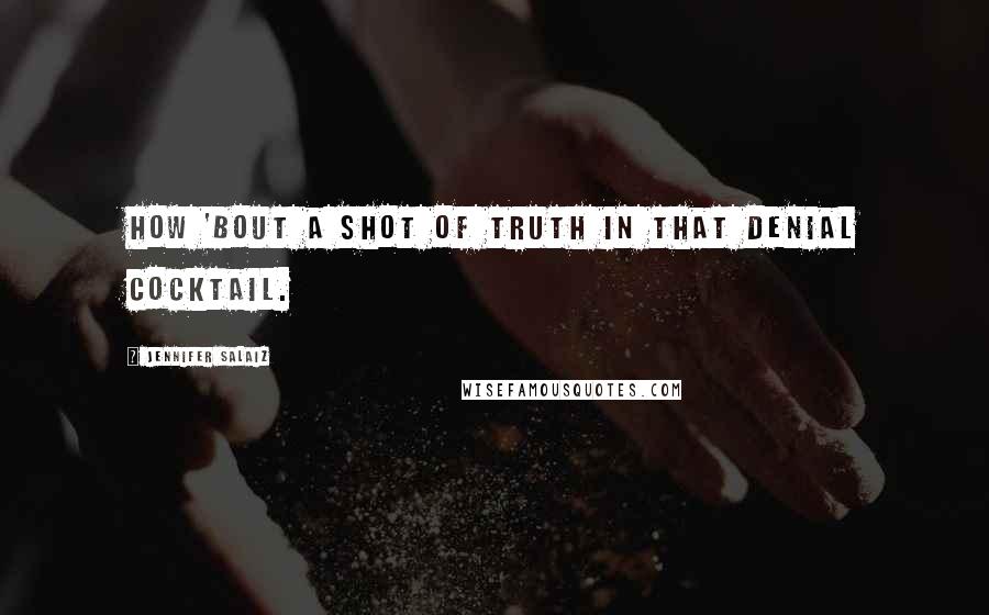 Jennifer Salaiz Quotes: How 'bout a shot of truth in that denial cocktail.