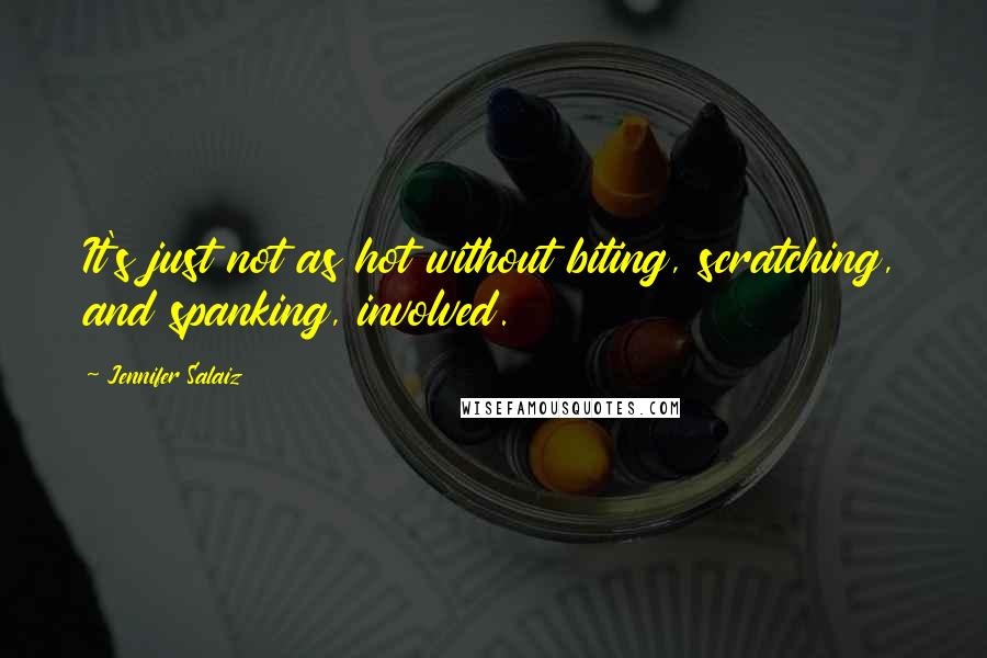 Jennifer Salaiz Quotes: It's just not as hot without biting, scratching, and spanking, involved.