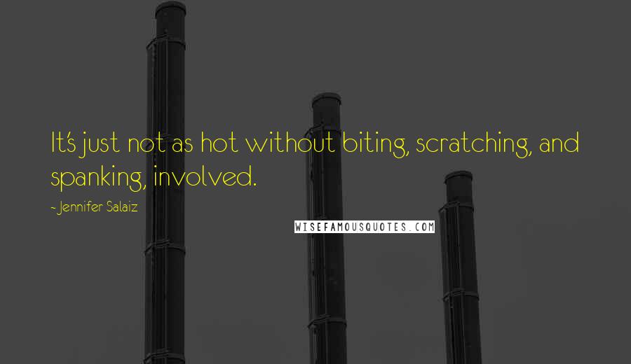 Jennifer Salaiz Quotes: It's just not as hot without biting, scratching, and spanking, involved.