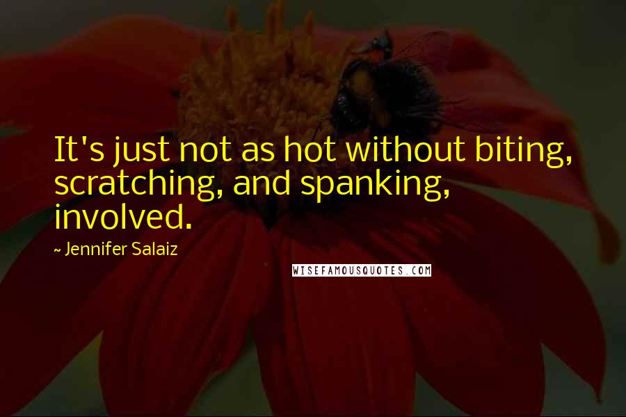 Jennifer Salaiz Quotes: It's just not as hot without biting, scratching, and spanking, involved.