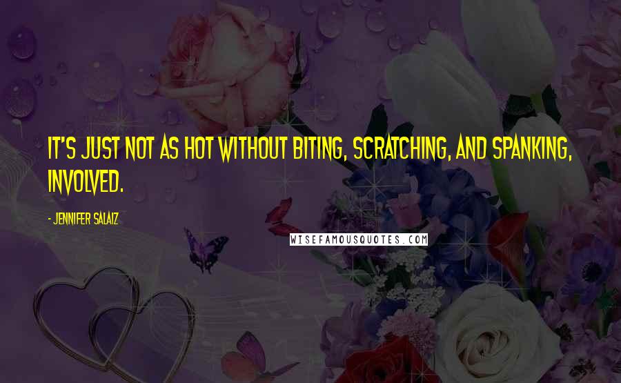 Jennifer Salaiz Quotes: It's just not as hot without biting, scratching, and spanking, involved.