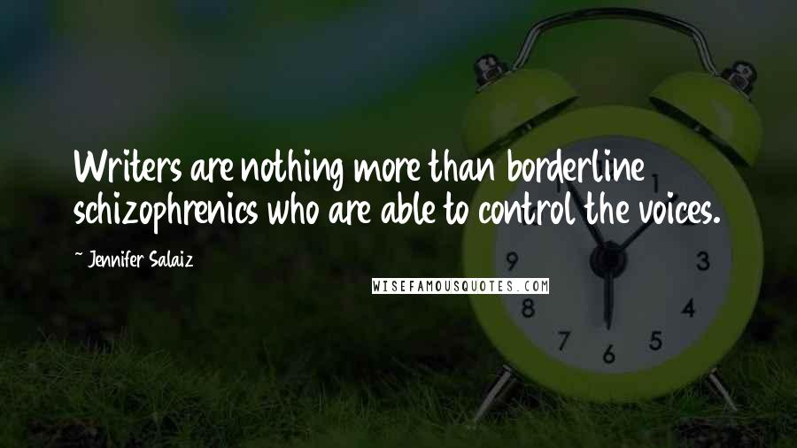 Jennifer Salaiz Quotes: Writers are nothing more than borderline schizophrenics who are able to control the voices.