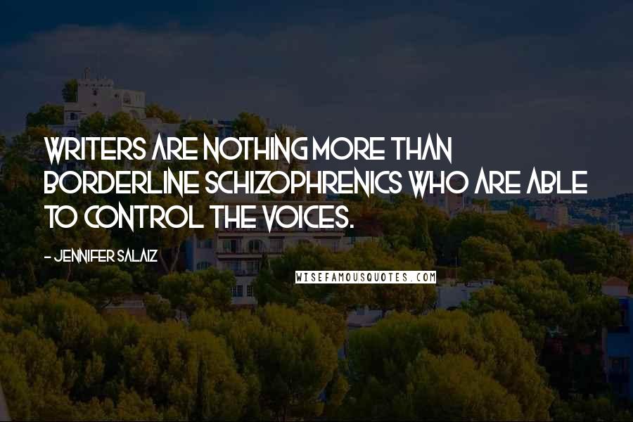 Jennifer Salaiz Quotes: Writers are nothing more than borderline schizophrenics who are able to control the voices.