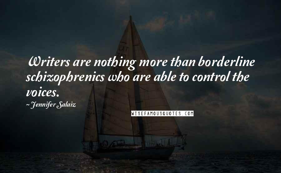 Jennifer Salaiz Quotes: Writers are nothing more than borderline schizophrenics who are able to control the voices.