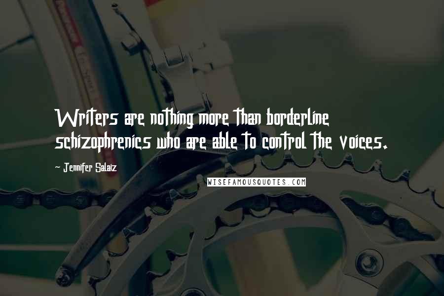 Jennifer Salaiz Quotes: Writers are nothing more than borderline schizophrenics who are able to control the voices.