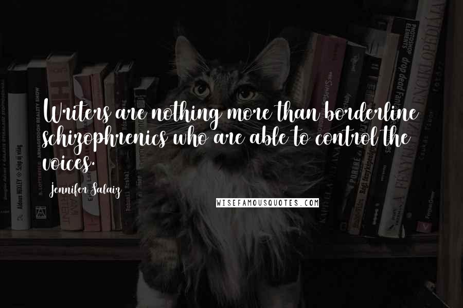 Jennifer Salaiz Quotes: Writers are nothing more than borderline schizophrenics who are able to control the voices.