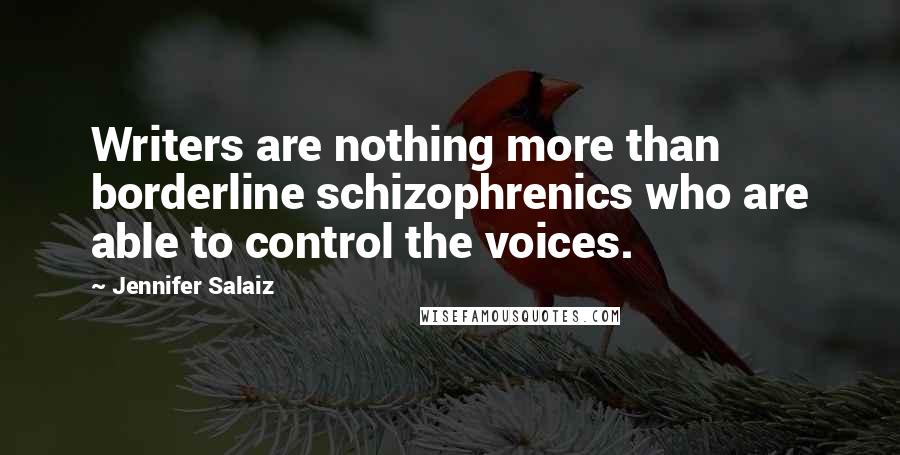 Jennifer Salaiz Quotes: Writers are nothing more than borderline schizophrenics who are able to control the voices.