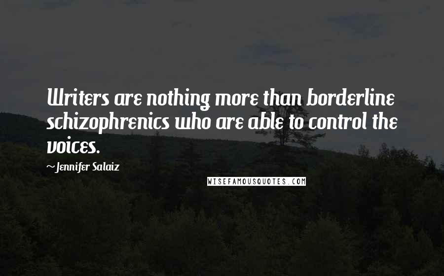 Jennifer Salaiz Quotes: Writers are nothing more than borderline schizophrenics who are able to control the voices.