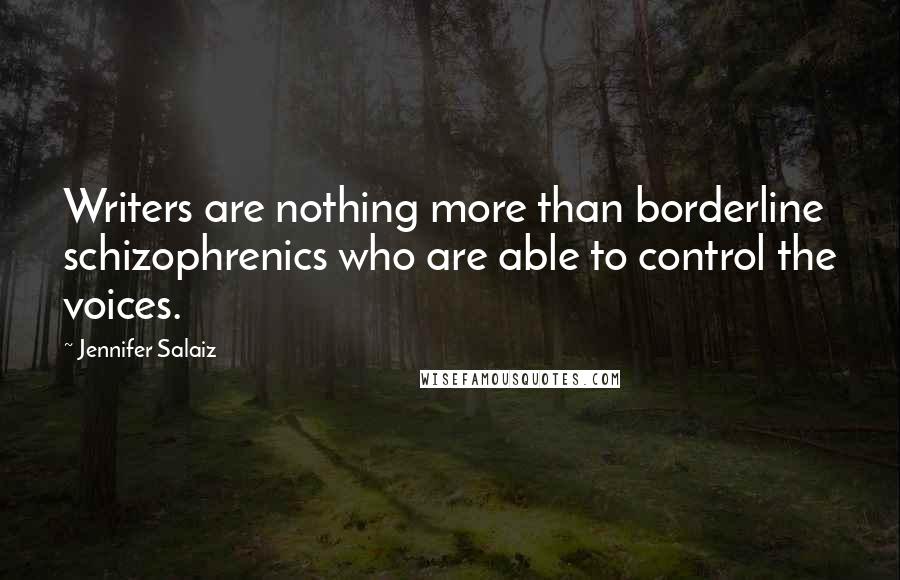 Jennifer Salaiz Quotes: Writers are nothing more than borderline schizophrenics who are able to control the voices.