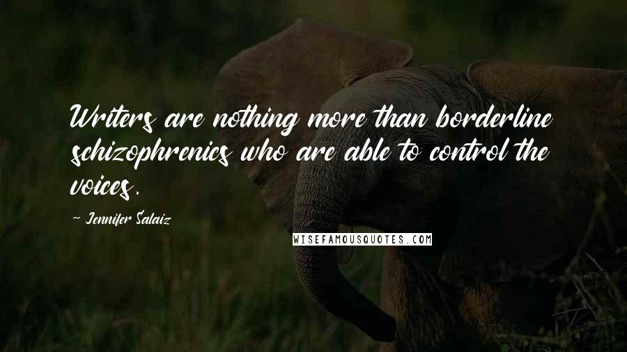 Jennifer Salaiz Quotes: Writers are nothing more than borderline schizophrenics who are able to control the voices.