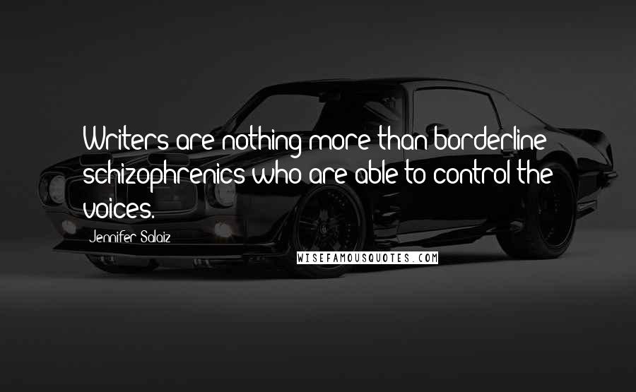 Jennifer Salaiz Quotes: Writers are nothing more than borderline schizophrenics who are able to control the voices.